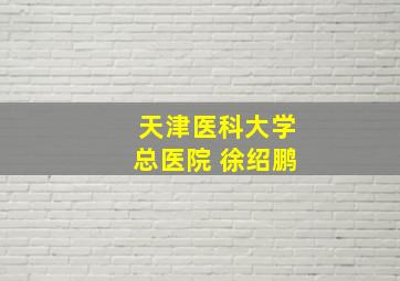 天津医科大学总医院 徐绍鹏